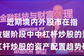 近期境内外股市在指数反复拉锯阶段中中杠杆炒股的资产配置趋势研