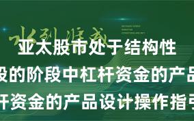 亚太股市处于结构性行情阶段的阶段中杠杆资金的产品设计操作指引