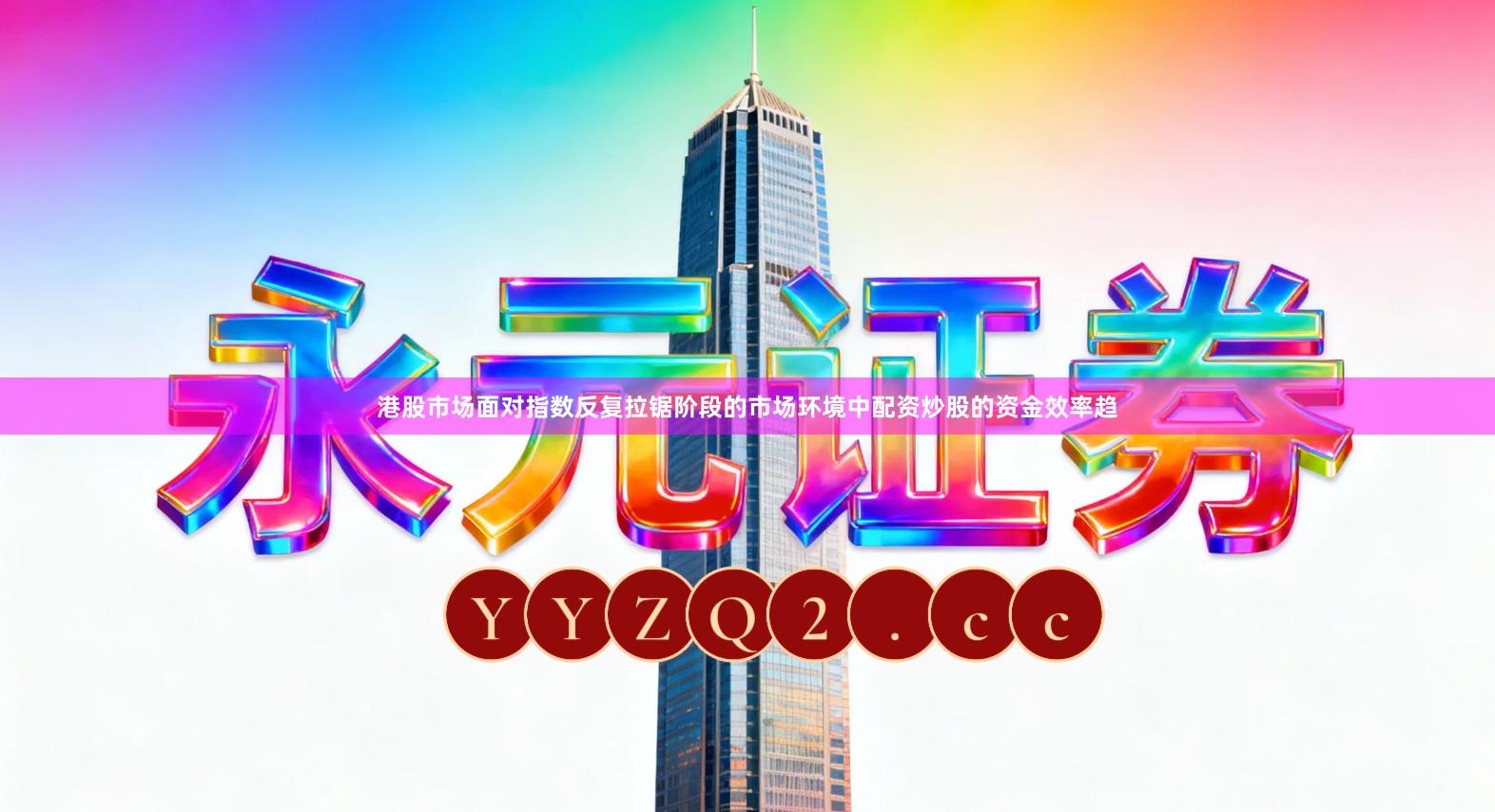 港股市场面对指数反复拉锯阶段的市场环境中配资炒股的资金效率趋