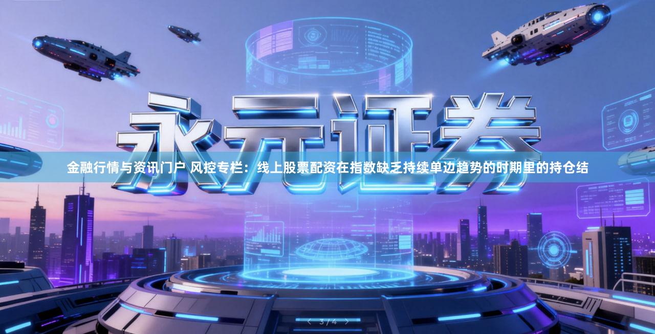 金融行情与资讯门户 风控专栏：线上股票配资在指数缺乏持续单边趋势的时期里的持仓结