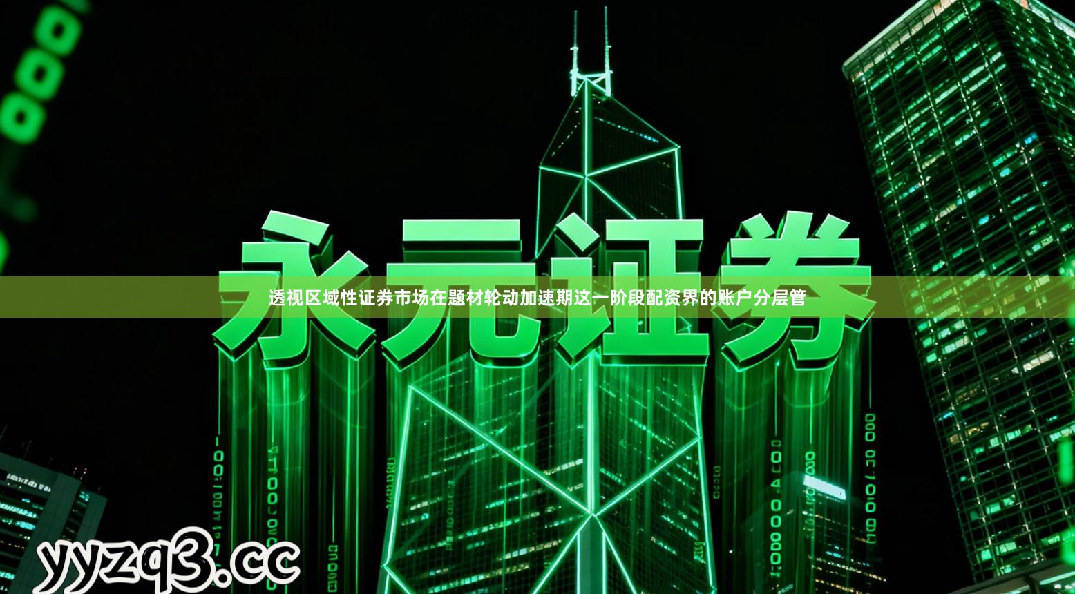 透视区域性证券市场在题材轮动加速期这一阶段配资界的账户分层管