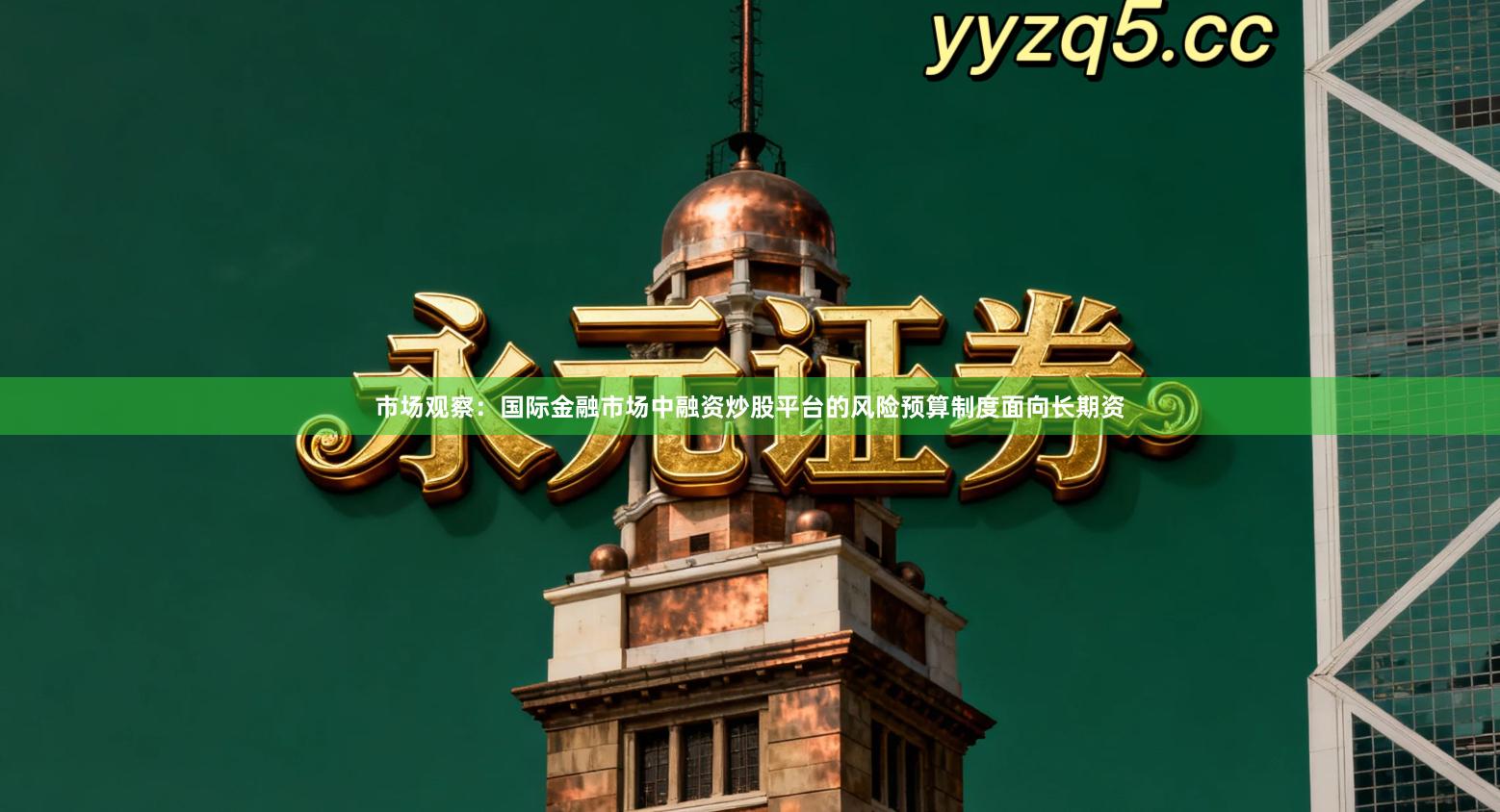 市场观察：国际金融市场中融资炒股平台的风险预算制度面向长期资