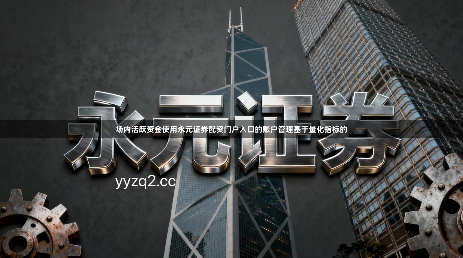 场内活跃资金使用永元证券配资门户入口的账户管理基于量化指标的