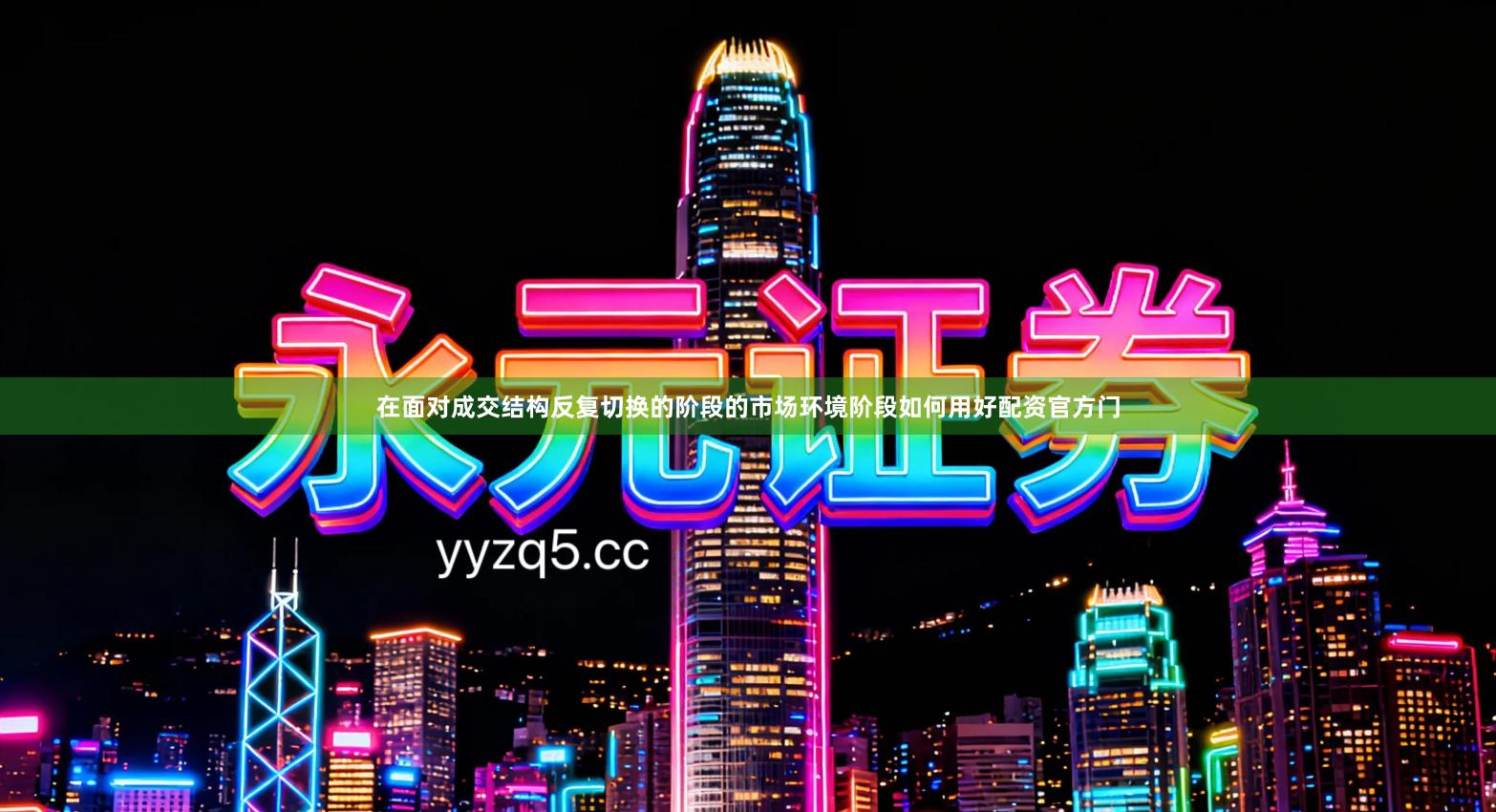 在面对成交结构反复切换的阶段的市场环境阶段如何用好配资官方门