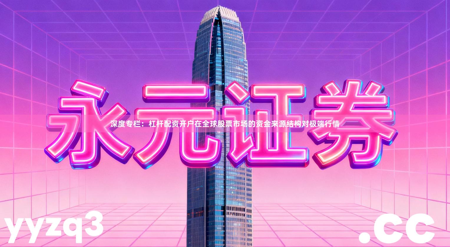 深度专栏：杠杆配资开户在全球股票市场的资金来源结构对极端行情