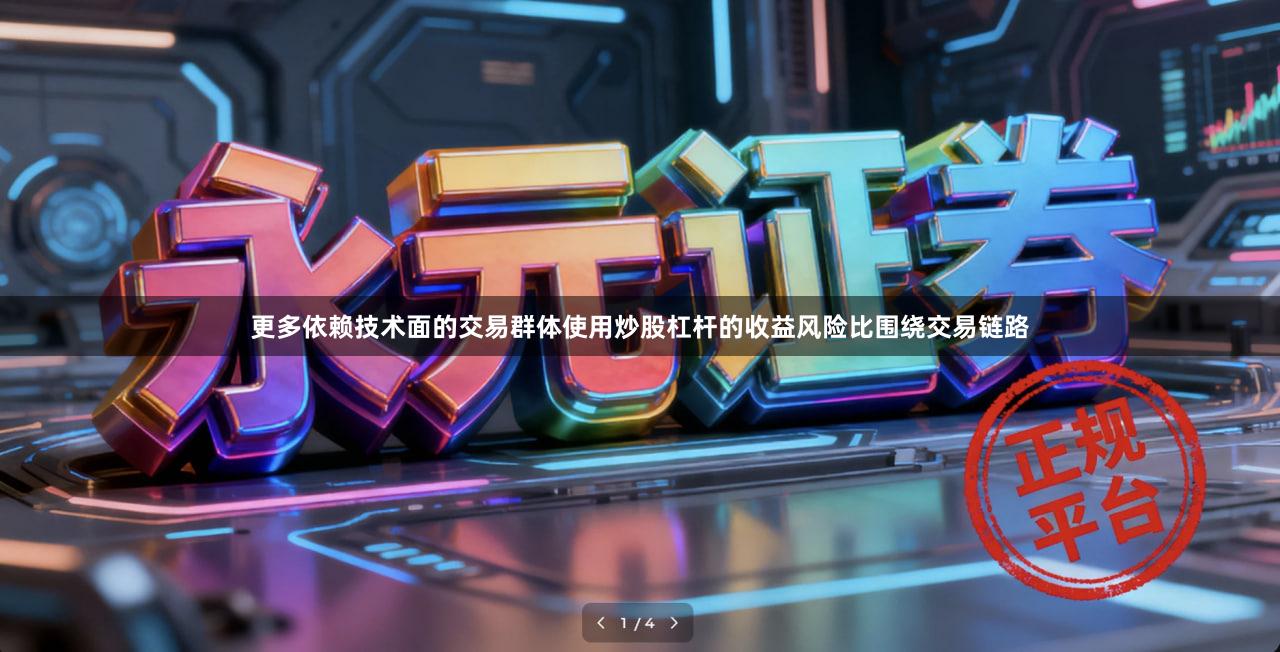 更多依赖技术面的交易群体使用炒股杠杆的收益风险比围绕交易链路