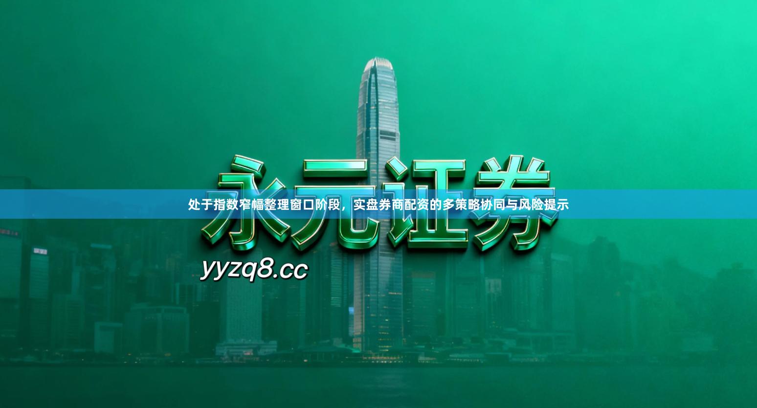 处于指数窄幅整理窗口阶段，实盘券商配资的多策略协同与风险提示