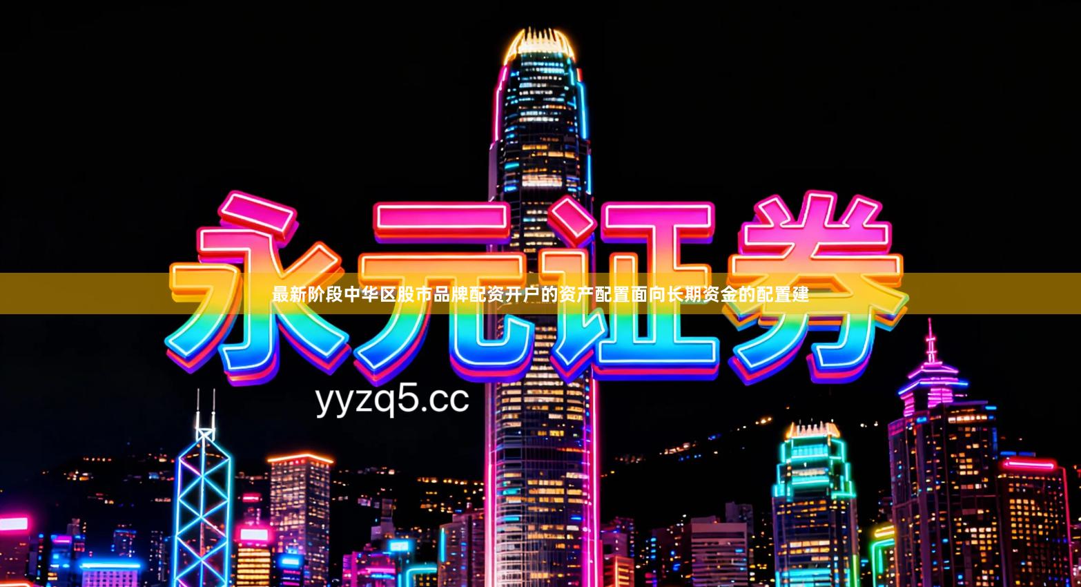 最新阶段中华区股市品牌配资开户的资产配置面向长期资金的配置建